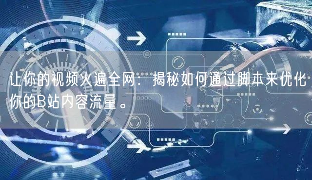 让你的视频火遍全网：揭秘如何通过脚本来优化你的B站内容流量。