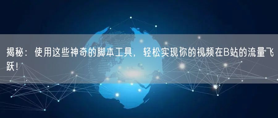揭秘：使用这些神奇的脚本工具，轻松实现你的视频在B站的流量飞跃！