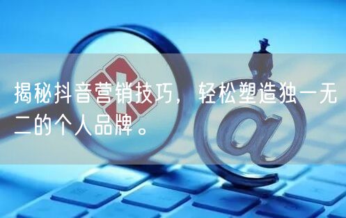 揭秘抖音营销技巧，轻松塑造独一无二的个人品牌。