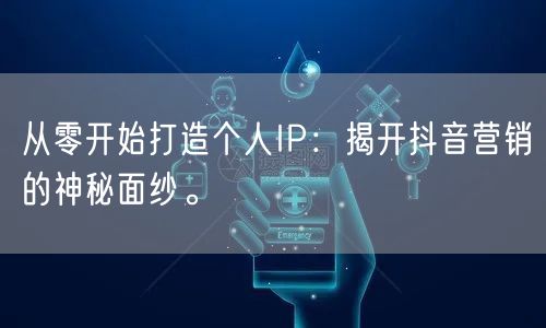 从零开始打造个人IP：揭开抖音营销的神秘面纱。