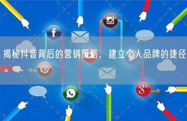 揭秘抖音背后的营销策略，建立个人品牌的捷径。