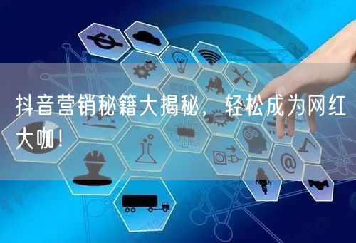抖音营销秘籍大揭秘，轻松成为网红大咖！