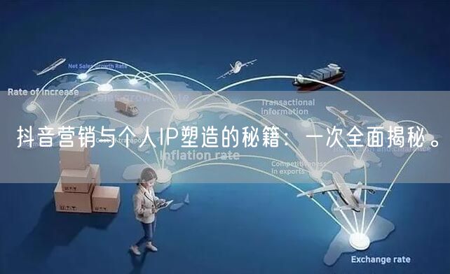 抖音营销与个人IP塑造的秘籍：一次全面揭秘。