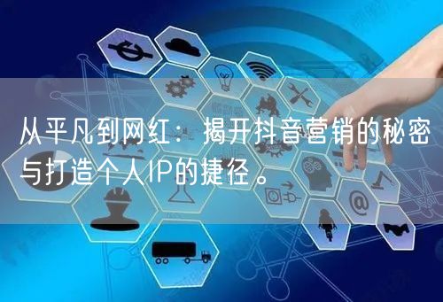 从平凡到网红：揭开抖音营销的秘密与打造个人IP的捷径。