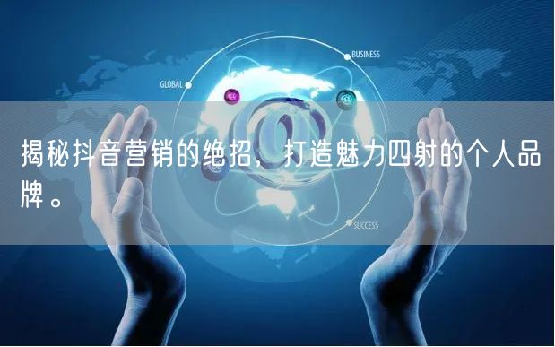 揭秘抖音营销的绝招，打造魅力四射的个人品牌。