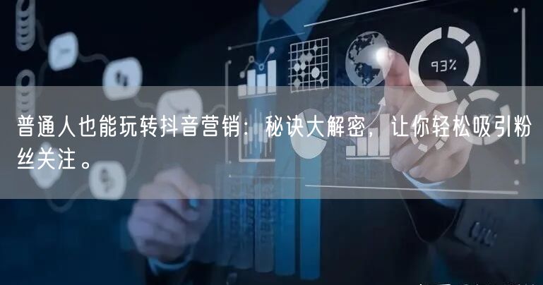 普通人也能玩转抖音营销：秘诀大解密，让你轻松吸引粉丝关注。