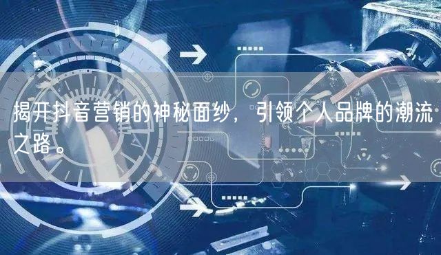 揭开抖音营销的神秘面纱，引领个人品牌的潮流之路。