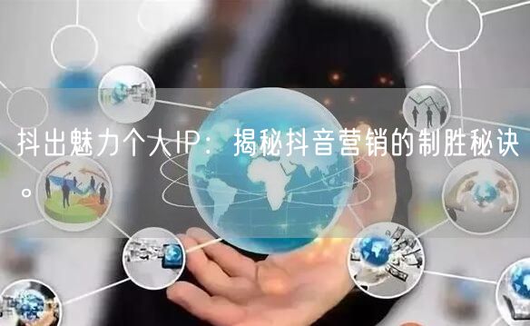 抖出魅力个人IP：揭秘抖音营销的制胜秘诀。