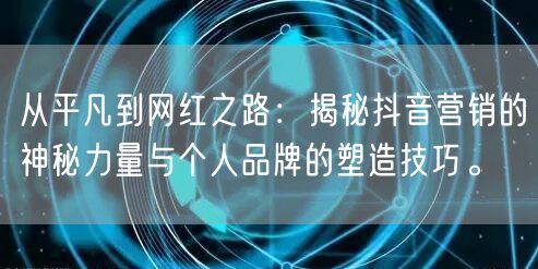 从平凡到网红之路：揭秘抖音营销的神秘力量与个人品牌的塑造技巧。