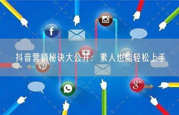 抖音营销秘诀大公开：素人也能轻松上手