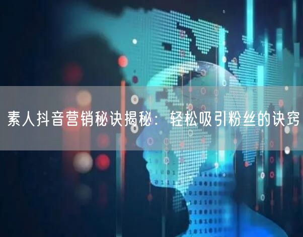 素人抖音营销秘诀揭秘：轻松吸引粉丝的诀窍