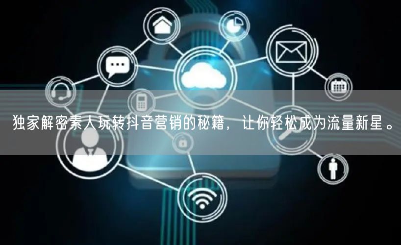独家解密素人玩转抖音营销的秘籍，让你轻松成为流量新星。