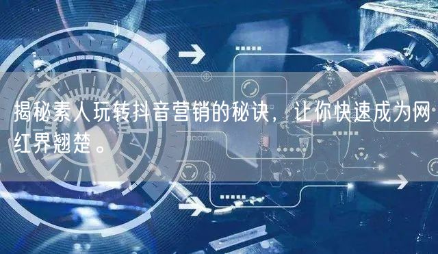 揭秘素人玩转抖音营销的秘诀，让你快速成为网红界翘楚。