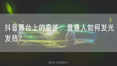 抖音舞台上的奇迹：普通人如何发光发热？