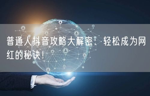 普通人抖音攻略大解密：轻松成为网红的秘诀！