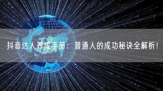 抖音达人养成手册：普通人的成功秘诀全解析！
