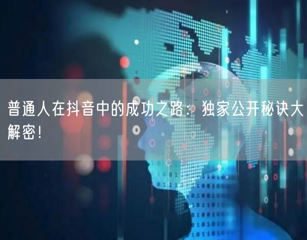 普通人在抖音中的成功之路：独家公开秘诀大解密！