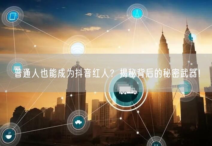 普通人也能成为抖音红人？揭秘背后的秘密武器！