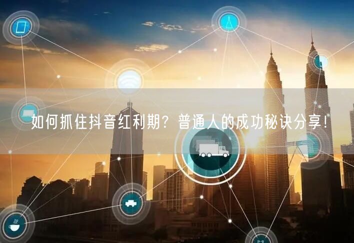 如何抓住抖音红利期？普通人的成功秘诀分享！