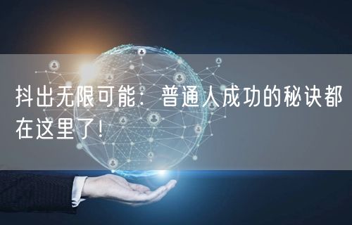 抖出无限可能：普通人成功的秘诀都在这里了！