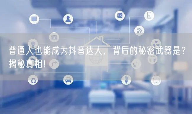 普通人也能成为抖音达人，背后的秘密武器是？揭秘真相！