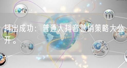 抖出成功：普通人抖音营销策略大公开。