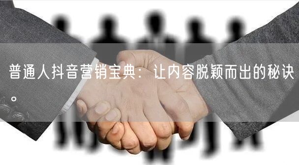 普通人抖音营销宝典：让内容脱颖而出的秘诀。