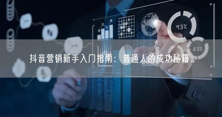 抖音营销新手入门指南：普通人的成功秘籍。