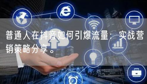 普通人在抖音如何引爆流量：实战营销策略分享。