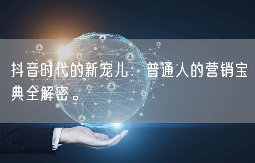 抖音时代的新宠儿：普通人的营销宝典全解密。