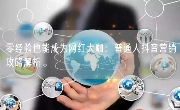零经验也能成为网红大咖：普通人抖音营销攻略解析。