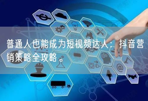 普通人也能成为短视频达人：抖音营销策略全攻略。