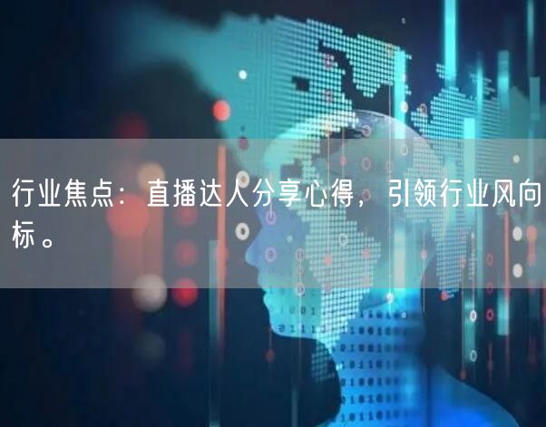 行业焦点：直播达人分享心得，引领行业风向标。