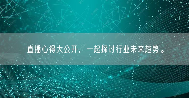 直播心得大公开，一起探讨行业未来趋势。