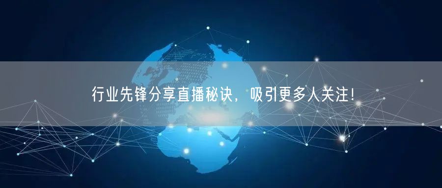 行业先锋分享直播秘诀，吸引更多人关注！