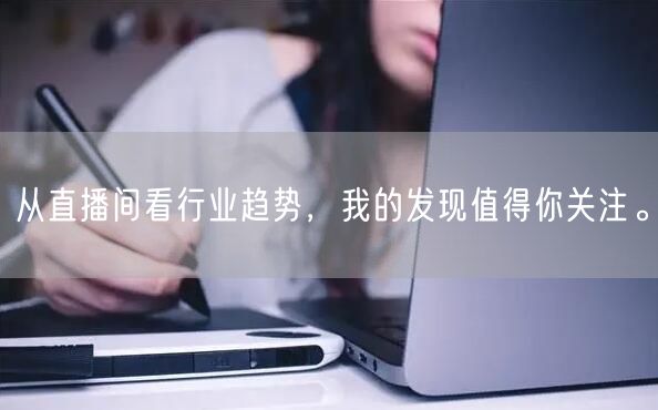 从直播间看行业趋势，我的发现值得你关注。