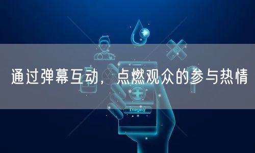通过弹幕互动，点燃观众的参与热情