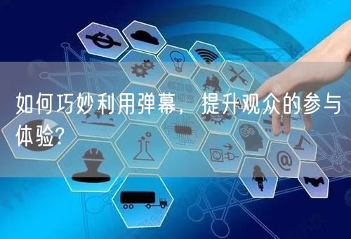 如何巧妙利用弹幕，提升观众的参与体验?