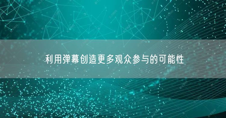利用弹幕创造更多观众参与的可能性