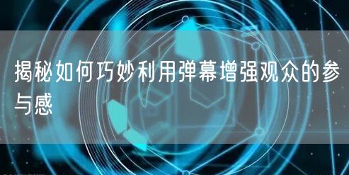 揭秘如何巧妙利用弹幕增强观众的参与感