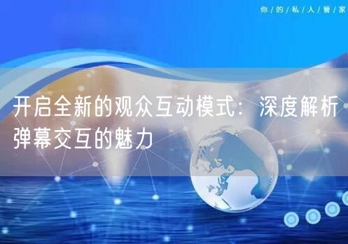 开启全新的观众互动模式：深度解析弹幕交互的魅力