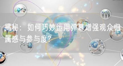 揭秘：如何巧妙运用弹幕增强观众归属感与参与度?