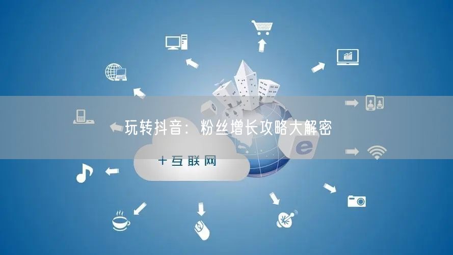 玩转抖音：粉丝增长攻略大解密