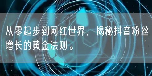 从零起步到网红世界，揭秘抖音粉丝增长的黄金法则。