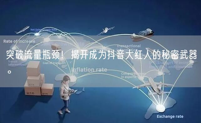突破流量瓶颈！揭开成为抖音大红人的秘密武器。