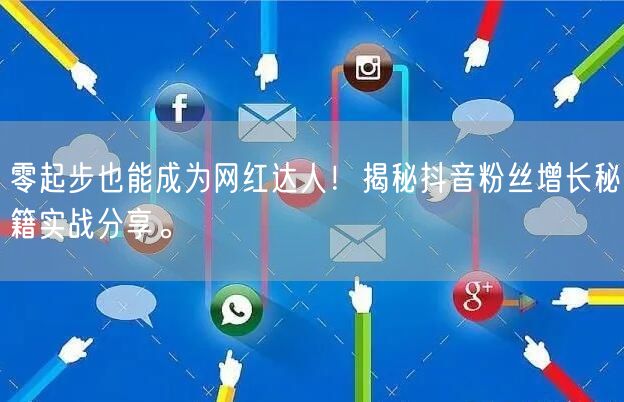 零起步也能成为网红达人！揭秘抖音粉丝增长秘籍实战分享。