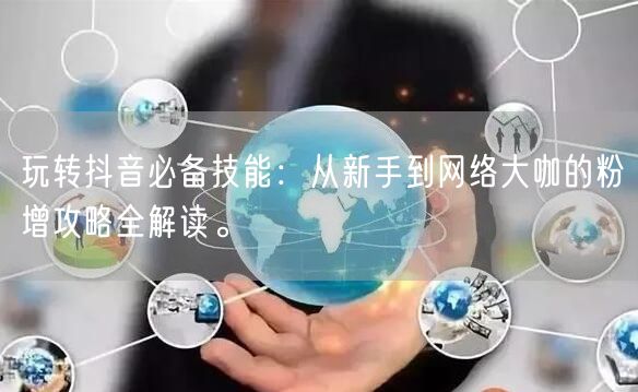 玩转抖音必备技能：从新手到网络大咖的粉增攻略全解读。