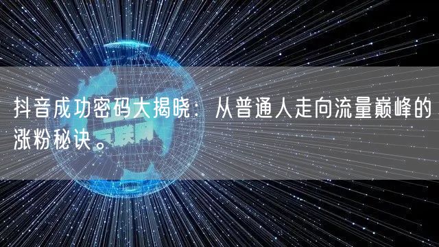 抖音成功密码大揭晓：从普通人走向流量巅峰的涨粉秘诀。