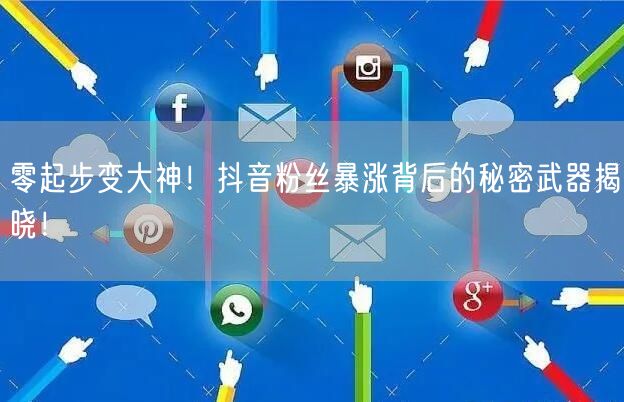 零起步变大神！抖音粉丝暴涨背后的秘密武器揭晓！
