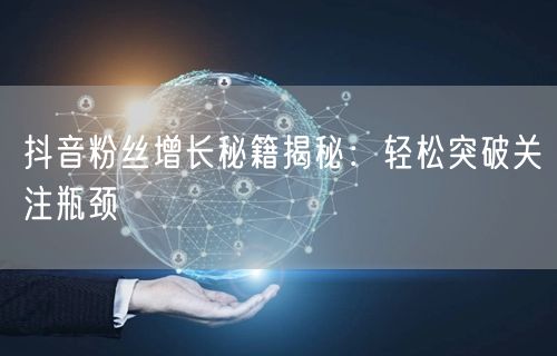 抖音粉丝增长秘籍揭秘：轻松突破关注瓶颈
